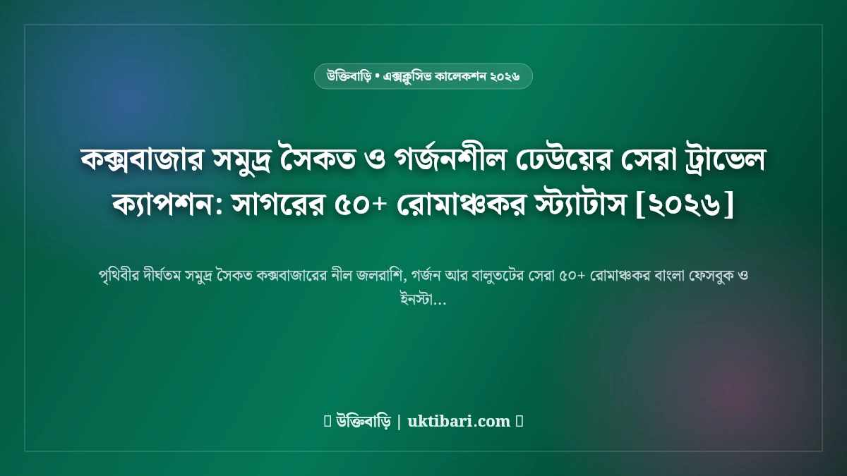 কক্সবাজার সমুদ্র সৈকত ও গর্জনশীল ঢেউয়ের সেরা ট্রাভেল ক্যাপশন: সাগরের ৫০+ রোমাঞ্চকর স্ট্যাটাস [২০২৬]