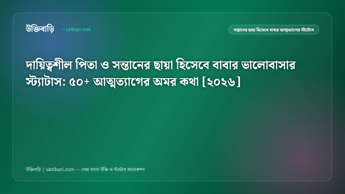 দায়িত্বশীল পিতা ও সন্তানের ছায়া হিসেবে বাবার ভালোবাসার স্ট্যাটাস: ৫০+ আত্মত্যাগের অমর কথা [২০২৬]