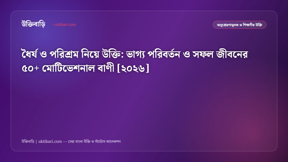 ধৈর্য ও পরিশ্রম নিয়ে উক্তি: ভাগ্য পরিবর্তন ও সফল জীবনের ৫০+ মোটিভেশনাল বাণী [২০২৬]
