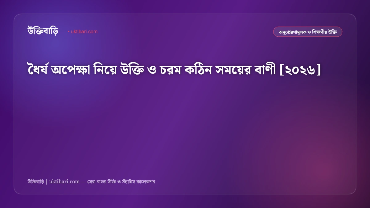 ধৈর্য অপেক্ষা নিয়ে উক্তি ও চরম কঠিন সময়ের বাণী [২০২৬]