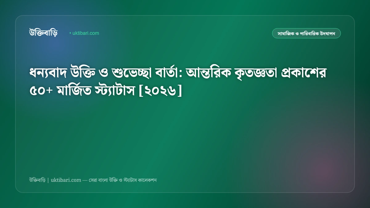 ধন্যবাদ উক্তি ও শুভেচ্ছা বার্তা: আন্তরিক কৃতজ্ঞতা প্রকাশের ৫০+ মার্জিত স্ট্যাটাস [২০২৬]