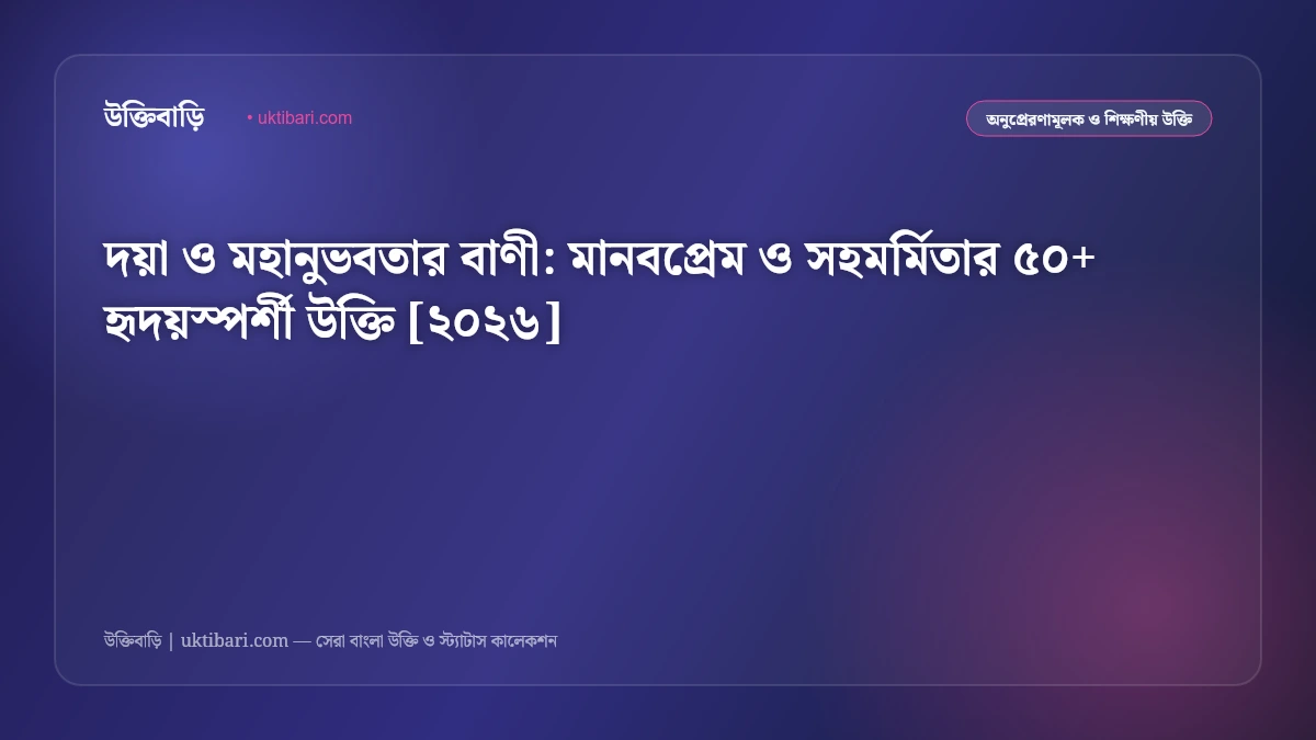 দয়া ও মহানুভবতার বাণী: মানবপ্রেম ও সহমর্মিতার ৫০+ হৃদয়স্পর্শী উক্তি [২০২৬]