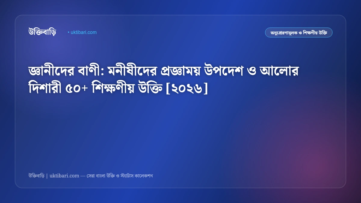 জ্ঞানীদের বাণী: মনীষীদের প্রজ্ঞাময় উপদেশ ও আলোর দিশারী ৫০+ শিক্ষণীয় উক্তি [২০২৬]