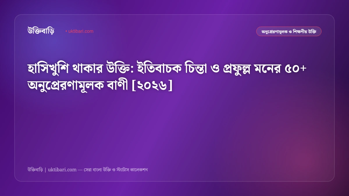 হাসিখুশি থাকার উক্তি: ইতিবাচক চিন্তা ও প্রফুল্ল মনের ৫০+ অনুপ্রেরণামূলক বাণী [২০২৬]