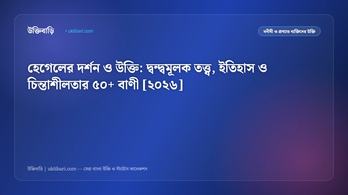 হেগেলের দর্শন ও উক্তি: দ্বন্দ্বমূলক তত্ত্ব, ইতিহাস ও চিন্তাশীলতার ৫০+ বাণী [২০২৬]