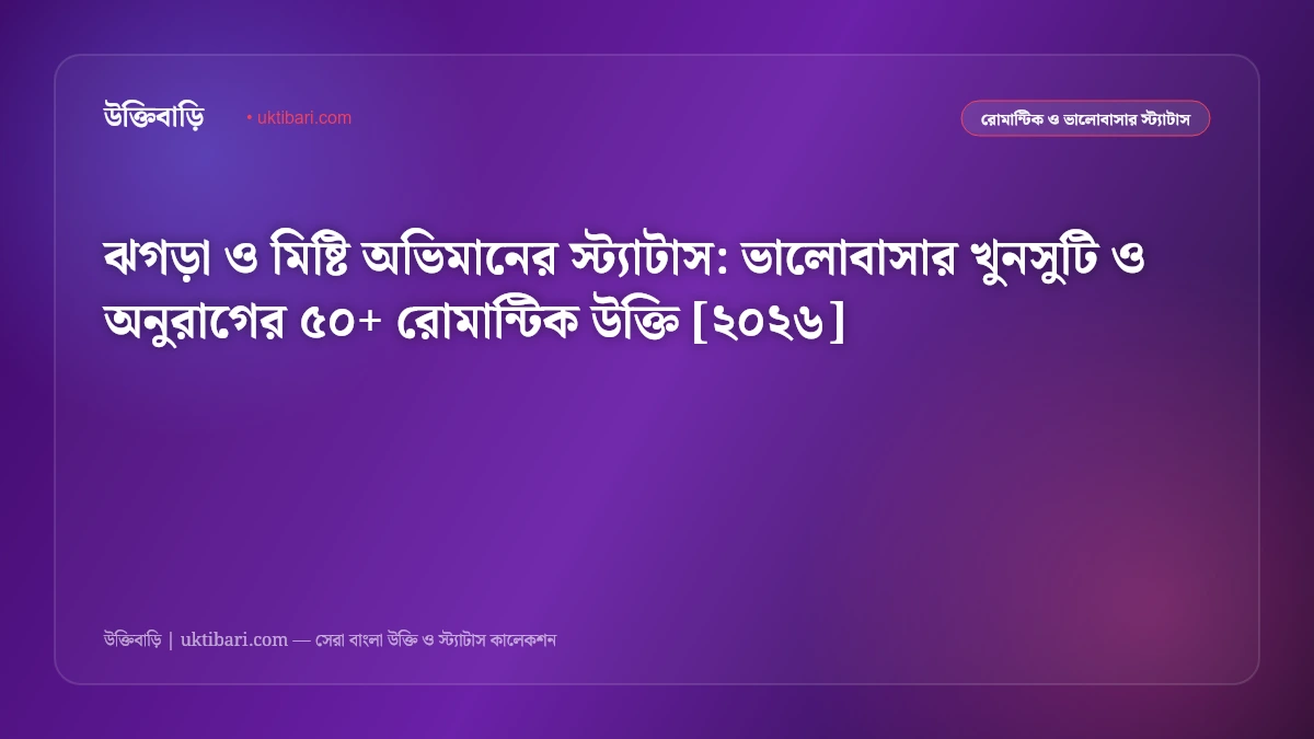 ঝগড়া ও মিষ্টি অভিমানের স্ট্যাটাস: ভালোবাসার খুনসুটি ও অনুরাগের ৫০+ রোমান্টিক উক্তি [২০২৬]