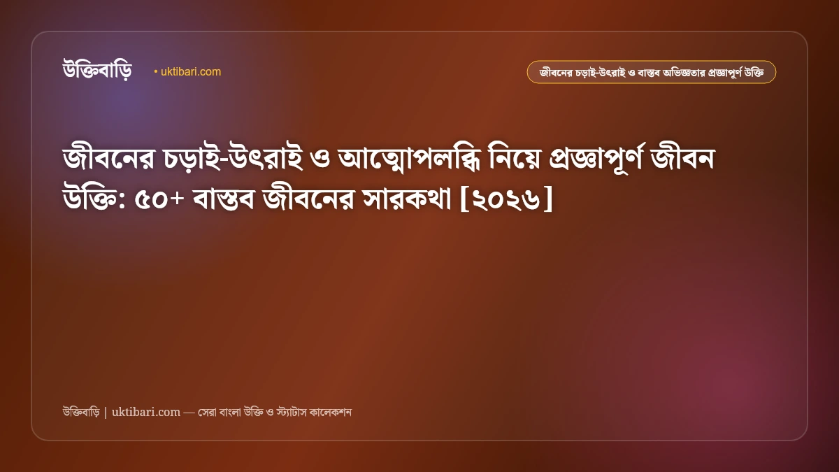 জীবনের চড়াই-উৎরাই ও আত্মোপলব্ধির সেরা উক্তি [২০২৬] - উক্তিবাড়ি