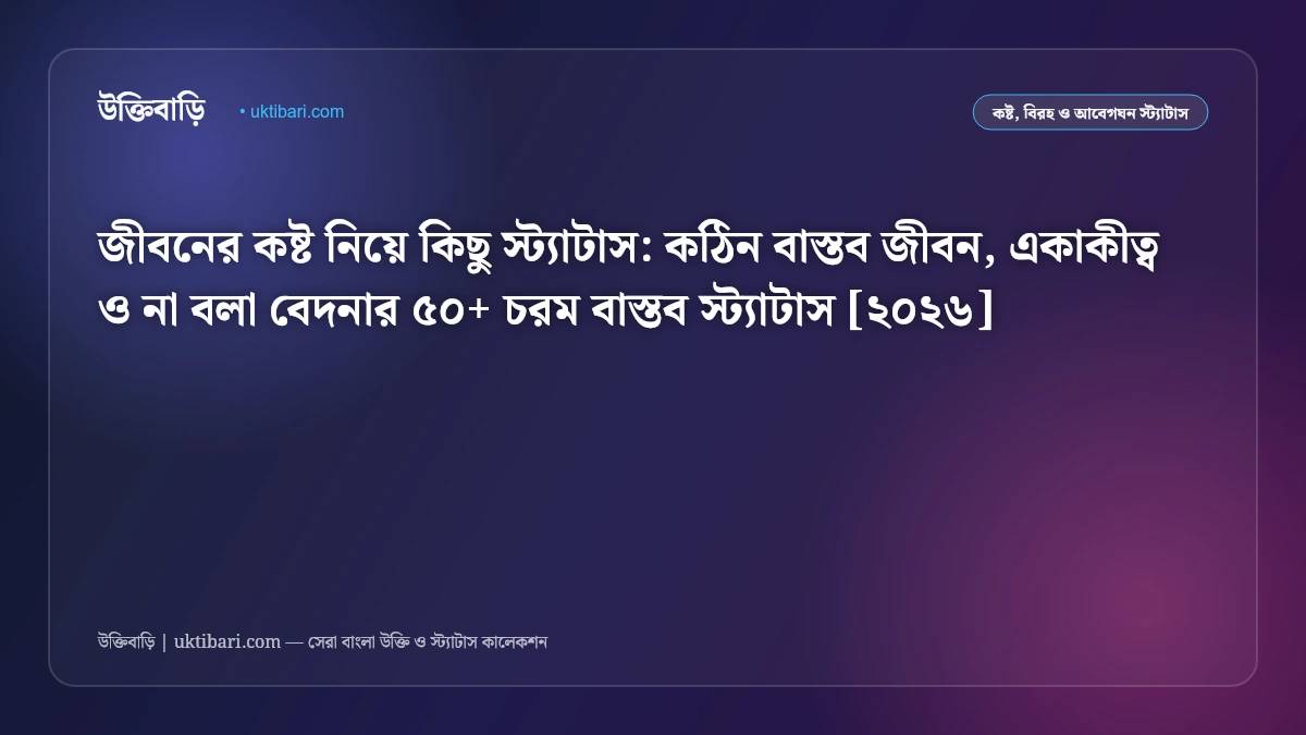 জীবনের কষ্ট নিয়ে কিছু স্ট্যাটাস: কঠিন বাস্তব জীবন, একাকীত্ব ও না বলা বেদনার ৫০+ চরম বাস্তব স্ট্যাটাস [২০২৬]
