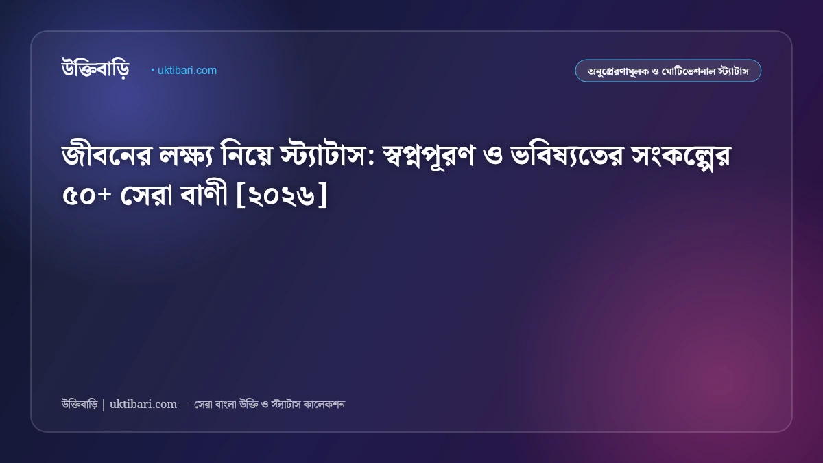 জীবনের লক্ষ্য নিয়ে স্ট্যাটাস: স্বপ্নপূরণ ও ভবিষ্যতের সংকল্পের ৫০+ সেরা বাণী [২০২৬]