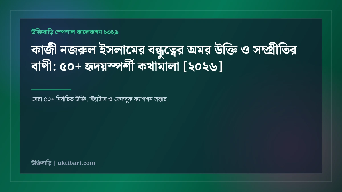 কাজী নজরুল ইসলামের বন্ধুত্বের অমর উক্তি ও সম্প্রীতির বাণী: ৫০+ হৃদয়স্পর্শী কথামালা [২০২৬]