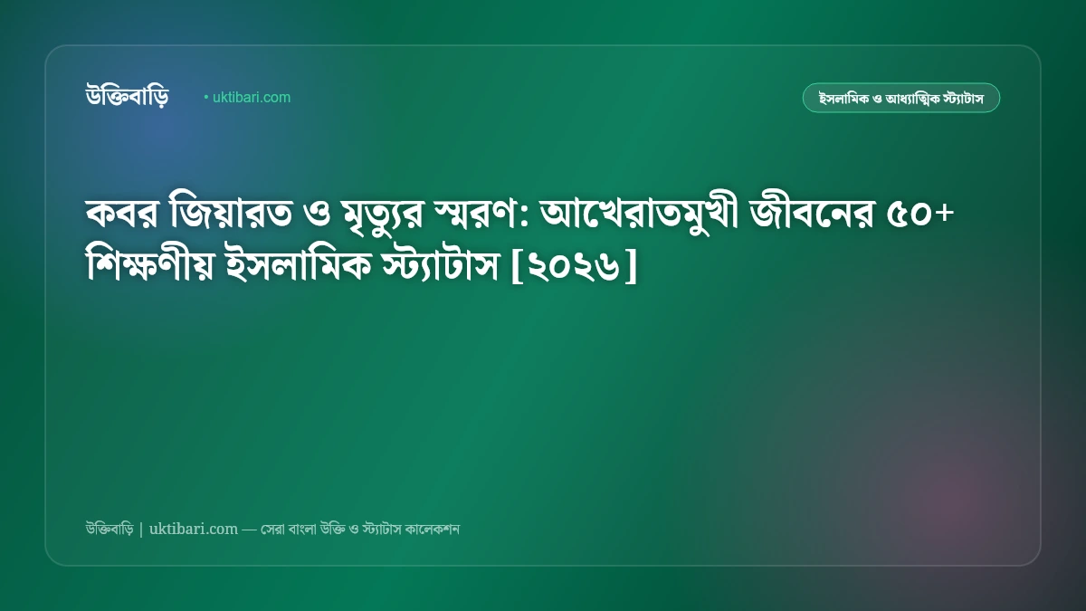 কবর জিয়ারত ও মৃত্যুর স্মরণ: আখেরাতমুখী জীবনের ৫০+ শিক্ষণীয় ইসলামিক স্ট্যাটাস [২০২৬]