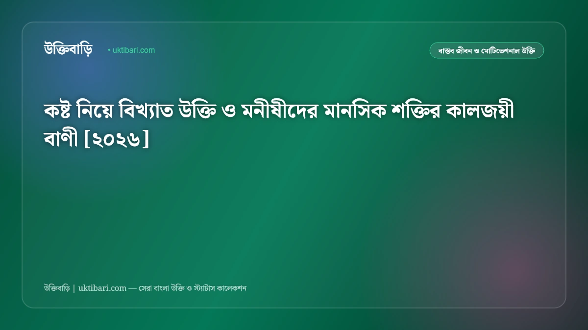 কষ্ট নিয়ে বিখ্যাত উক্তি ও মনীষীদের মানসিক শক্তির কালজয়ী বাণী [২০২৬]