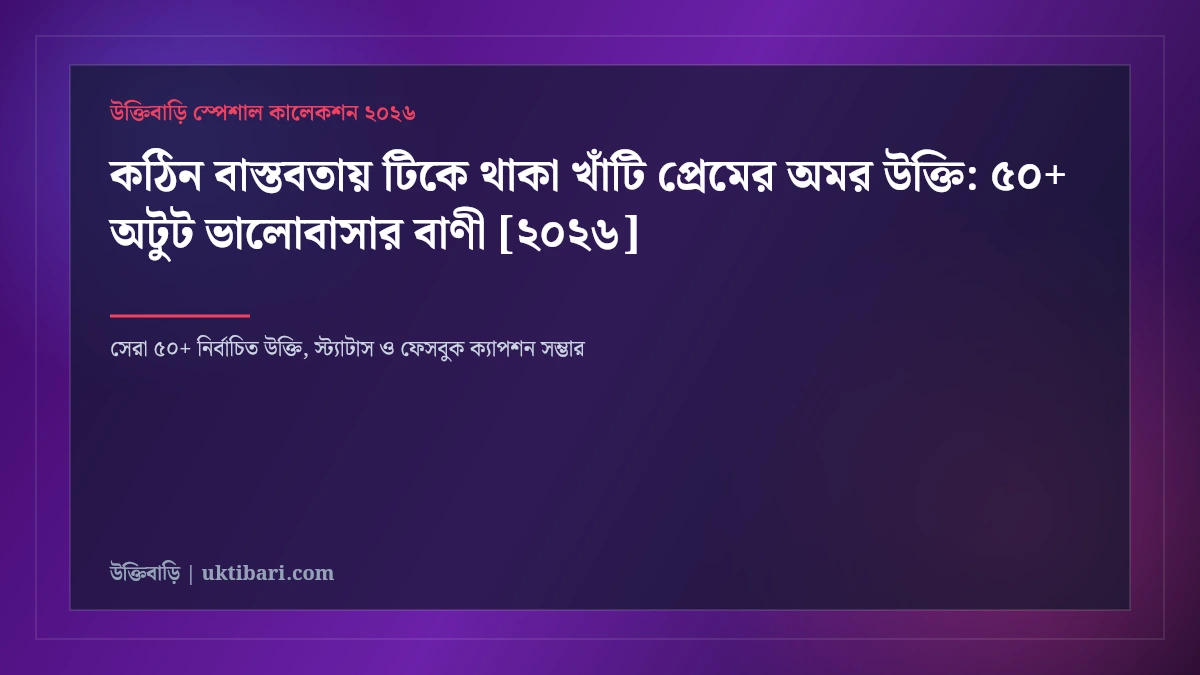 কঠিন বাস্তবতায় টিকে থাকা খাঁটি প্রেমের অমর উক্তি: ৫০+ অটুট ভালোবাসার বাণী [২০২৬]