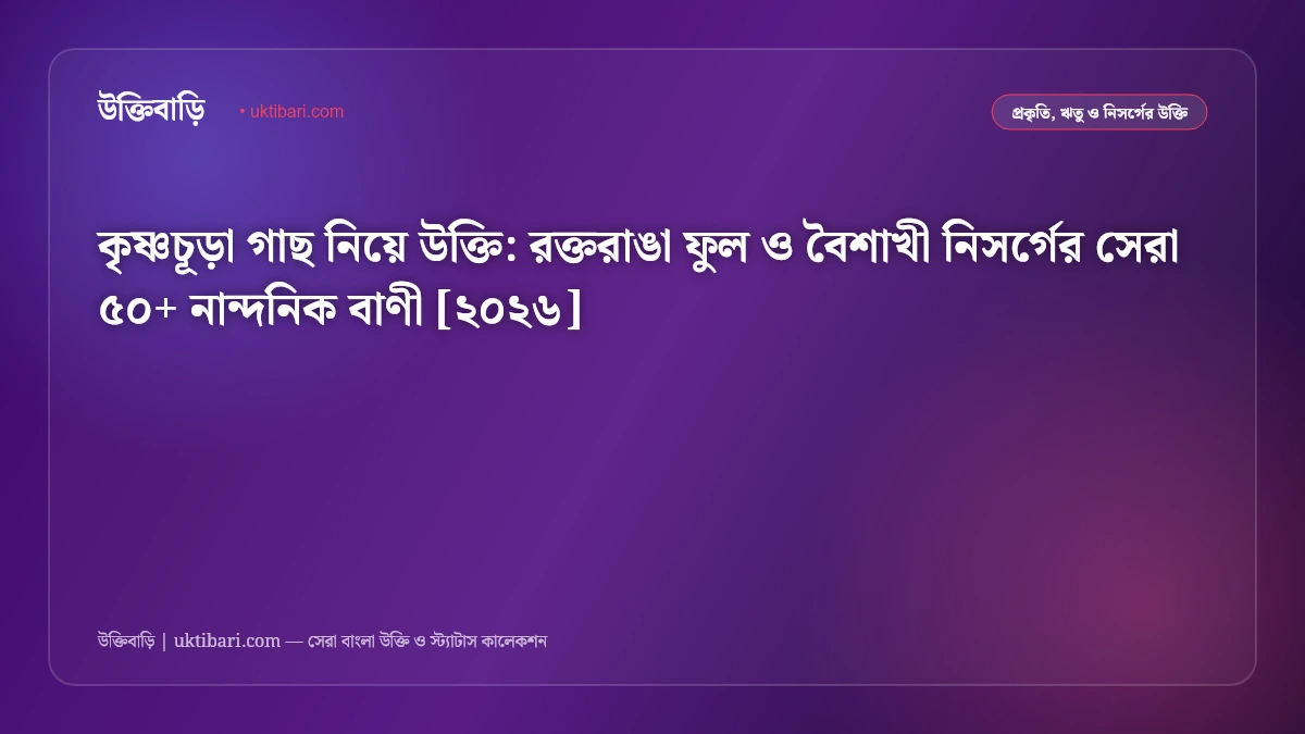 কৃষ্ণচূড়া গাছ নিয়ে উক্তি: রক্তরাঙা ফুল ও বৈশাখী নিসর্গের সেরা ৫০+ নান্দনিক বাণী [২০২৬]