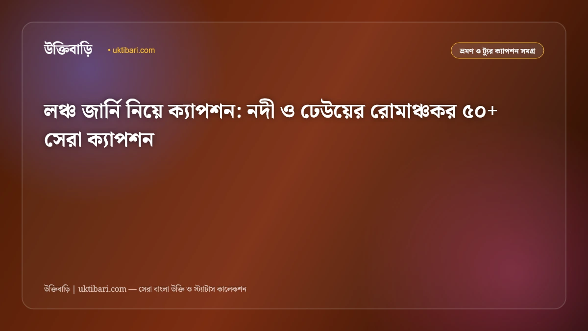 লঞ্চ জার্নি নিয়ে ক্যাপশন: নদী ও ঢেউয়ের রোমাঞ্চকর ৫০+ সেরা ক্যাপশন