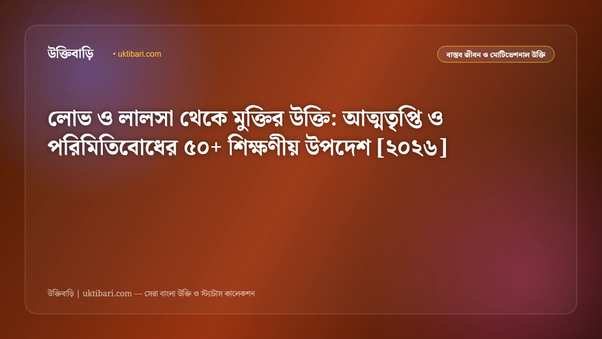 লোভ ও লালসা থেকে মুক্তির উক্তি: আত্মতৃপ্তি ও পরিমিতিবোধের ৫০+ শিক্ষণীয় উপদেশ [২০২৬]