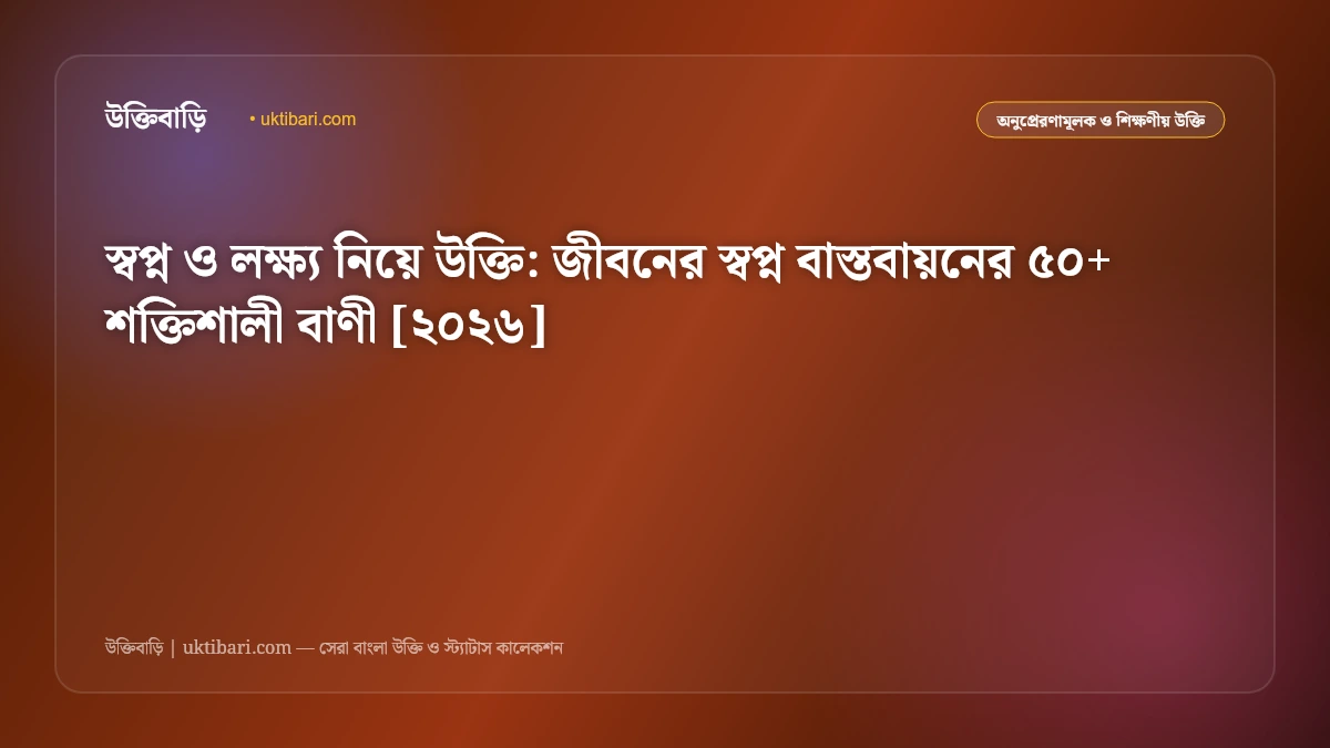 স্বপ্ন ও লক্ষ্য নিয়ে উক্তি: জীবনের স্বপ্ন বাস্তবায়নের ৫০+ শক্তিশালী বাণী [২০২৬]