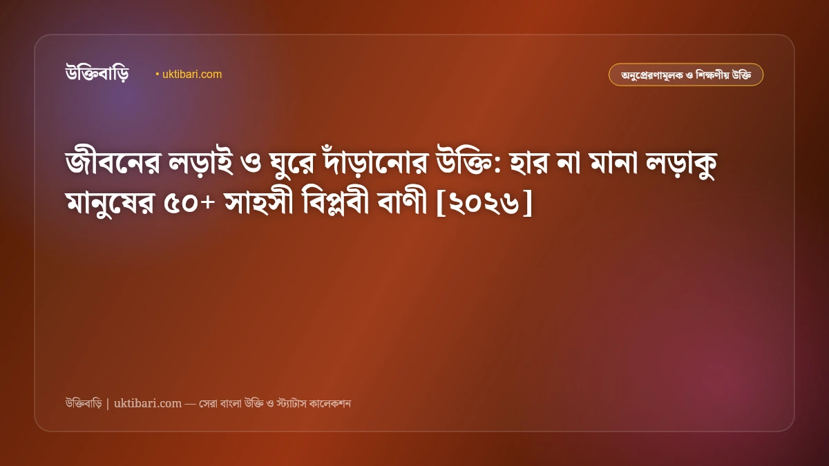 সংগ্রামী জীবনের লড়াই ও বিপ্লবের উক্তি: সাহসী ও আত্মপ্রত্যয়ী মানুষের ৫০+ বলিষ্ঠ বিপ্লবী বাণী [২০২৬]