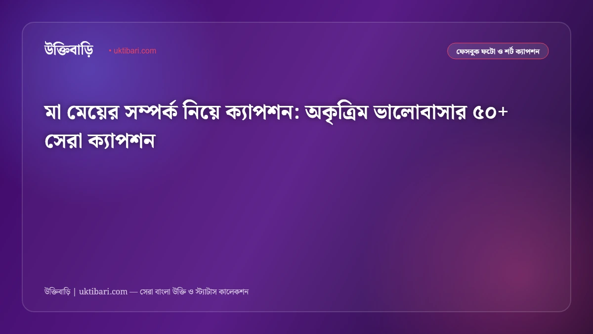 মা মেয়ের সম্পর্ক নিয়ে ক্যাপশন: অকৃত্রিম ভালোবাসার ৫০+ সেরা ক্যাপশন