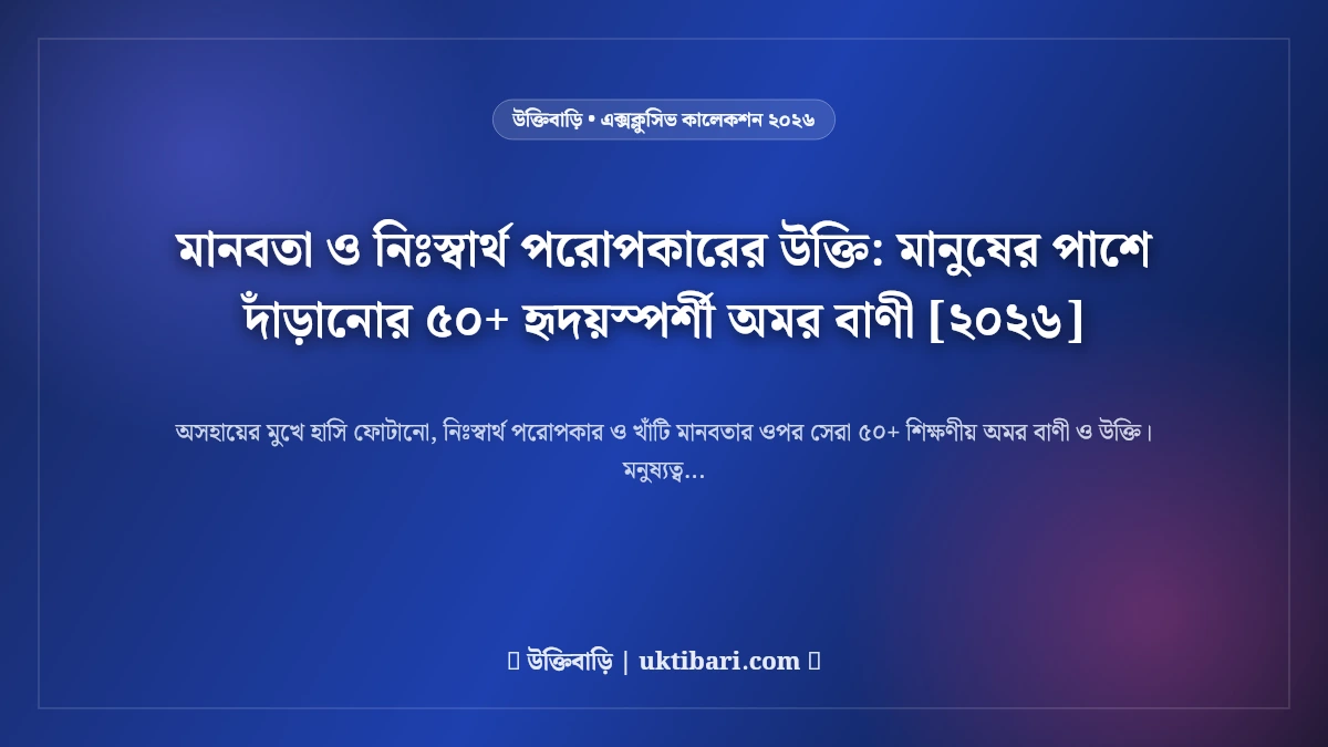 মানবতা ও নিঃস্বার্থ পরোপকারের উক্তি: মানুষের পাশে দাঁড়ানোর ৫০+ হৃদয়স্পর্শী অমর বাণী [২০২৬]