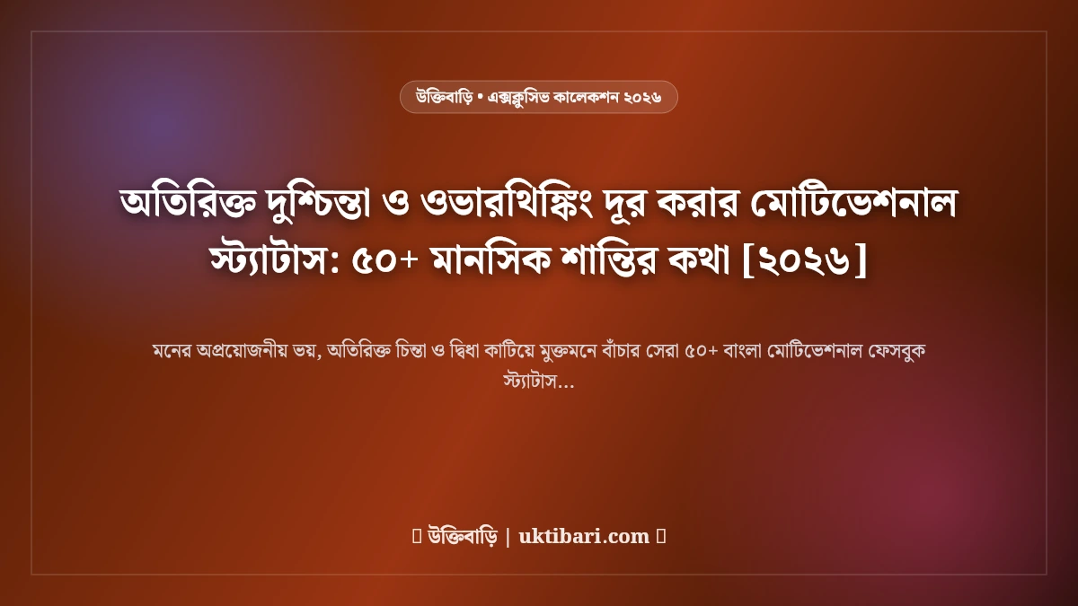 অতিরিক্ত দুশ্চিন্তা ও ওভারথিঙ্কিং দূর করার মোটিভেশনাল স্ট্যাটাস: ৫০+ মানসিক শান্তির কথা [২০২৬]