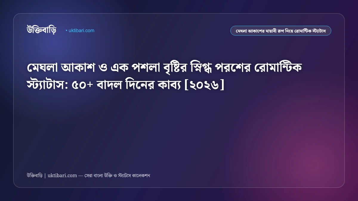 মেঘলা আকাশ ও এক পশলা বৃষ্টির স্নিগ্ধ পরশের রোমান্টিক স্ট্যাটাস: ৫০+ বাদল দিনের কাব্য [২০২৬]