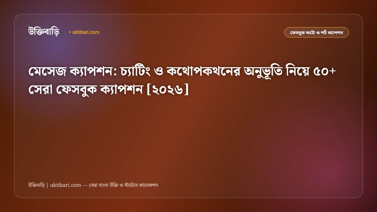 মেসেজ ক্যাপশন: চ্যাটিং ও কথোপকথনের অনুভূতি নিয়ে ৫০+ সেরা ফেসবুক ক্যাপশন [২০২৬]