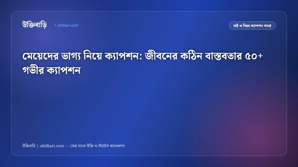 মেয়েদের ভাগ্য নিয়ে ক্যাপশন: জীবনের কঠিন বাস্তবতার ৫০+ গভীর ক্যাপশন