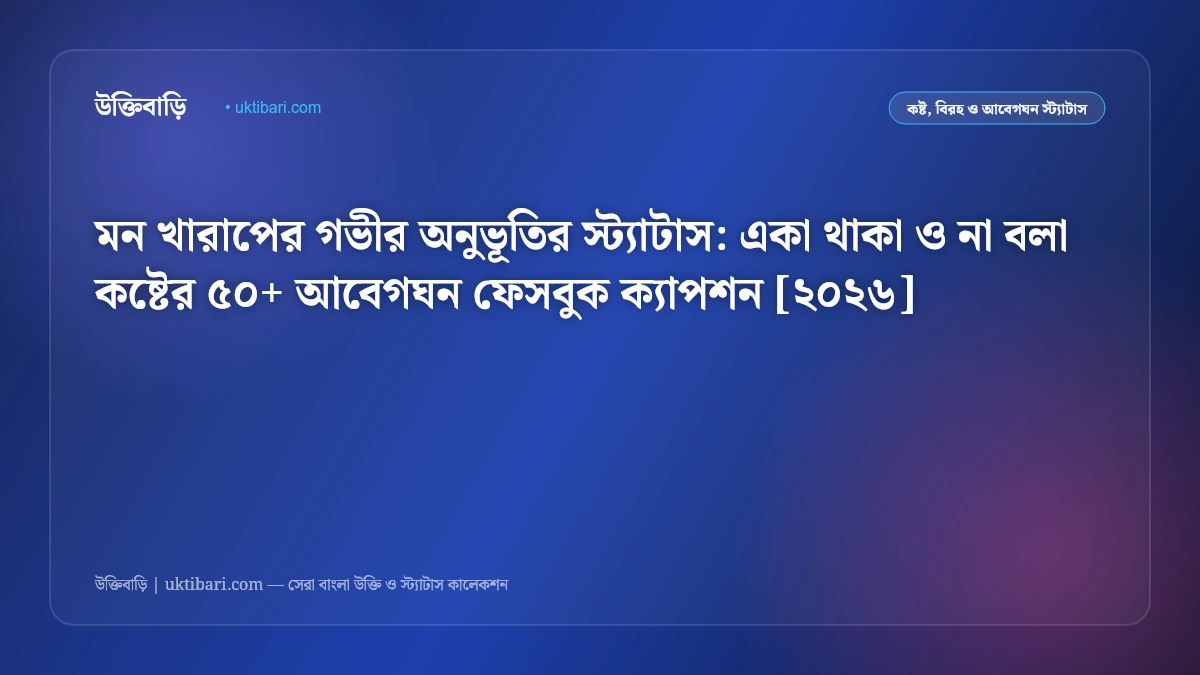 মন খারাপের গভীর অনুভূতির স্ট্যাটাস: একা থাকা ও না বলা কষ্টের ৫০+ আবেগঘন ফেসবুক ক্যাপশন [২০২৬]