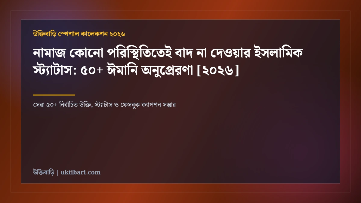 নামাজ কোনো পরিস্থিতিতেই বাদ না দেওয়ার ইসলামিক স্ট্যাটাস: ৫০+ ঈমানি অনুপ্রেরণা [২০২৬]