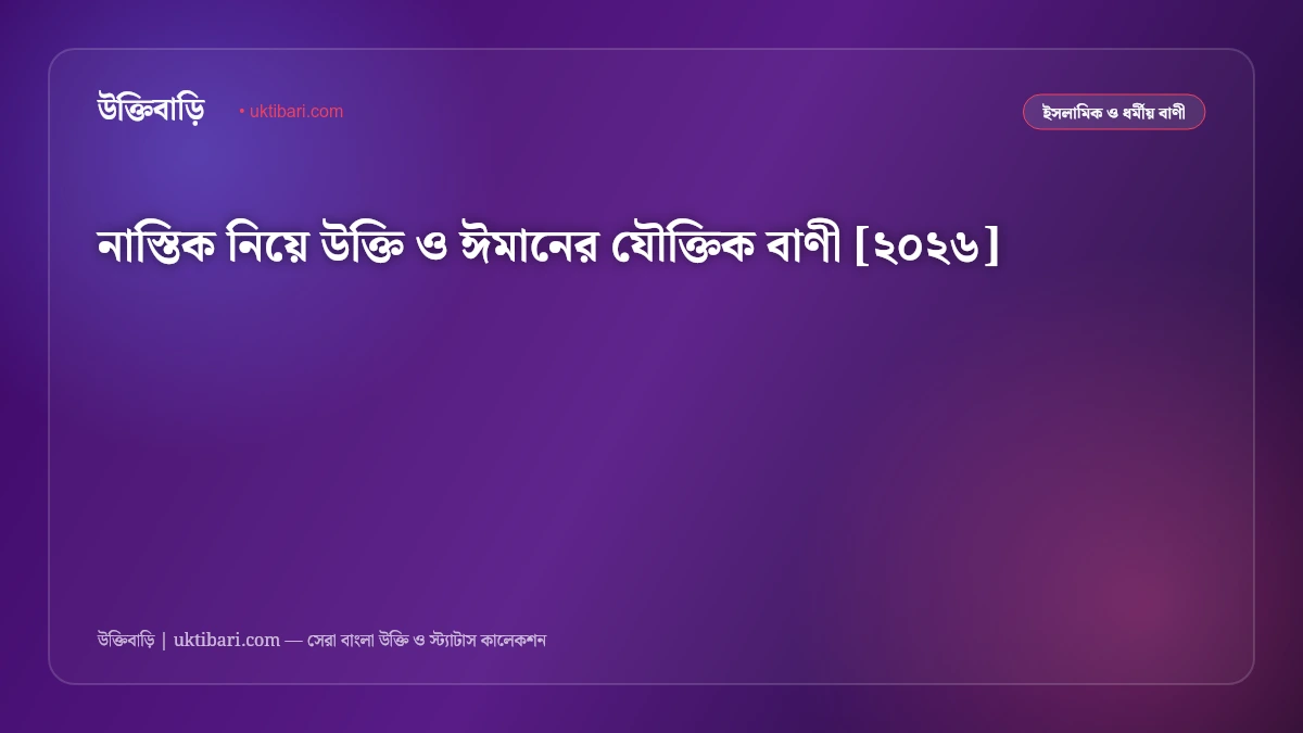 নাস্তিক নিয়ে উক্তি ও ঈমানের যৌক্তিক বাণী [২০২৬]