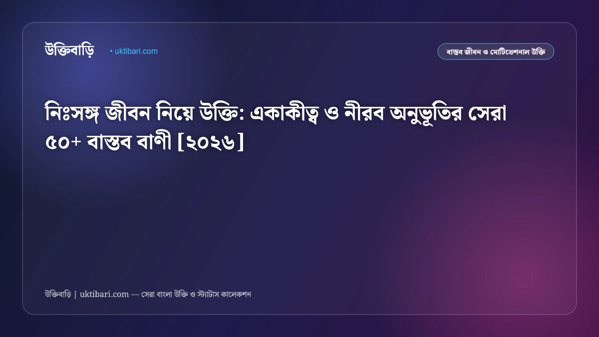 নিঃসঙ্গ জীবন নিয়ে উক্তি: একাকীত্ব ও নীরব অনুভূতির সেরা ৫০+ বাস্তব বাণী [২০২৬]