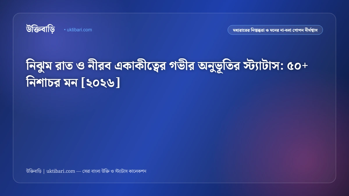 নিঝুম রাত ও নীরব একাকীত্বের গভীর অনুভূতির স্ট্যাটাস: ৫০+ নিশাচর মন [২০২৬]