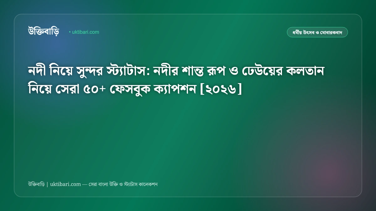 নদী নিয়ে সুন্দর স্ট্যাটাস: নদীর শান্ত রূপ ও ঢেউয়ের কলতান নিয়ে সেরা ৫০+ ফেসবুক ক্যাপশন [২০২৬]
