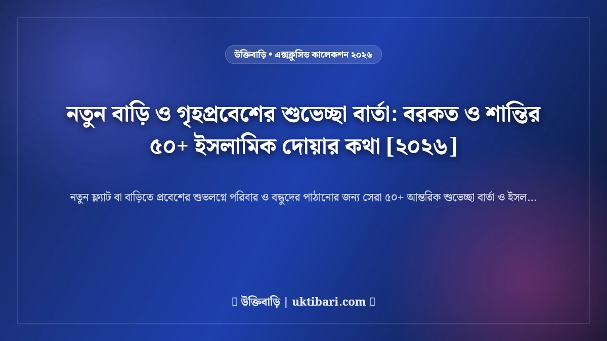 নতুন বাড়ি ও গৃহপ্রবেশের শুভেচ্ছা বার্তা: বরকত ও শান্তির ৫০+ ইসলামিক দোয়ার কথা [২০২৬]
