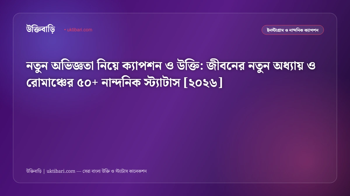 নতুন অভিজ্ঞতা নিয়ে ক্যাপশন ও উক্তি: জীবনের নতুন অধ্যায় ও রোমাঞ্চের ৫০+ নান্দনিক স্ট্যাটাস [২০২৬]