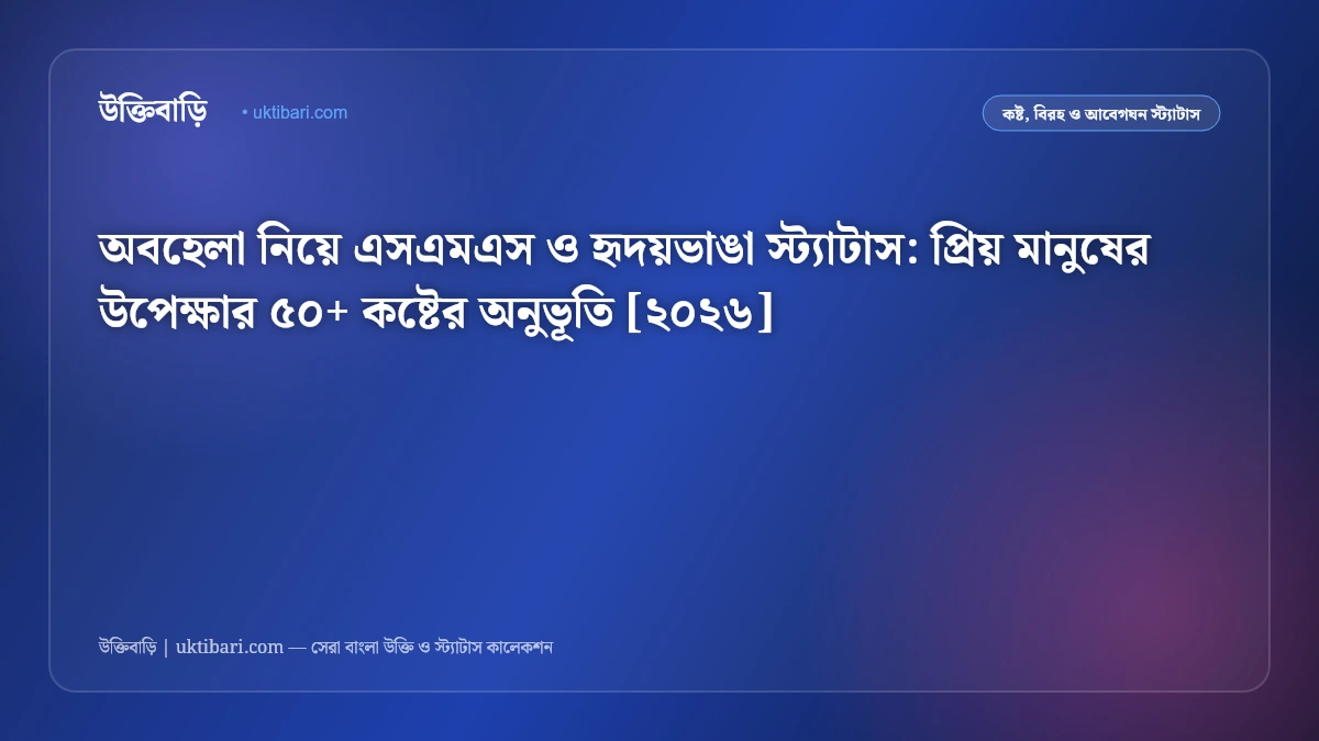 অবহেলা নিয়ে এসএমএস ও হৃদয়ভাঙা স্ট্যাটাস: প্রিয় মানুষের উপেক্ষার ৫০+ কষ্টের অনুভূতি [২০২৬]