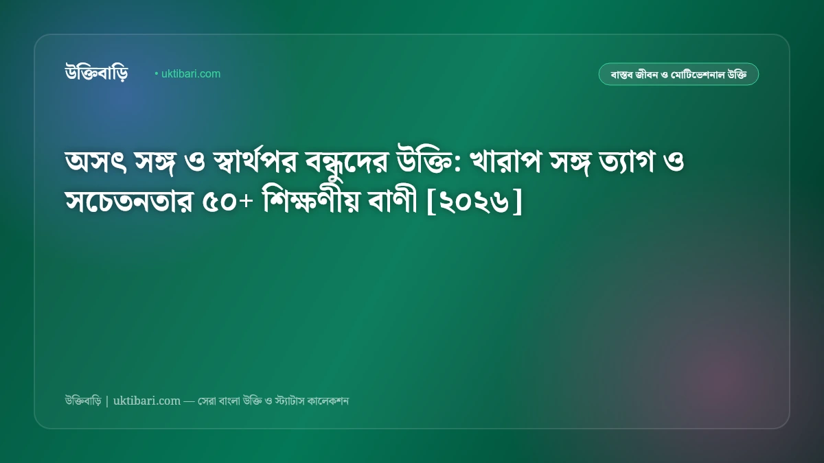 অসৎ সঙ্গ ও স্বার্থপর বন্ধুদের উক্তি: খারাপ সঙ্গ ত্যাগ ও সচেতনতার ৫০+ শিক্ষণীয় বাণী [২০২৬]