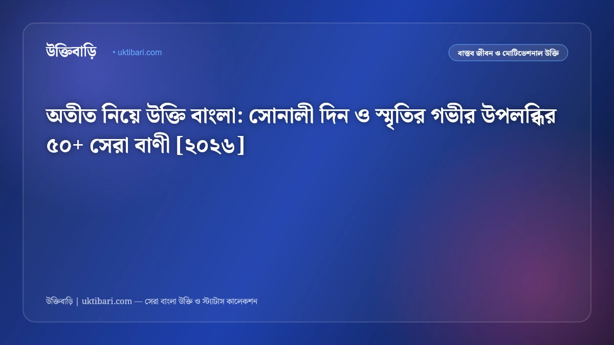 অতীত নিয়ে উক্তি বাংলা: সোনালী দিন ও স্মৃতির গভীর উপলব্ধির ৫০+ সেরা বাণী [২০২৬]