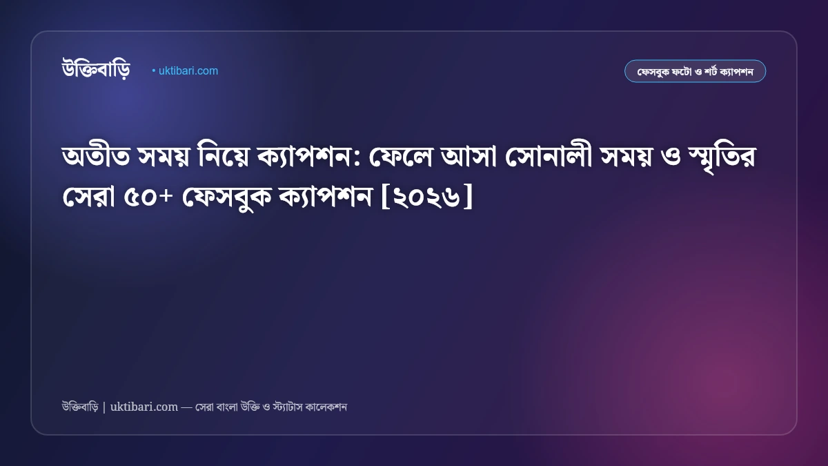 অতীত সময় নিয়ে ক্যাপশন: ফেলে আসা সোনালী সময় ও স্মৃতির সেরা ৫০+ ফেসবুক ক্যাপশন [২০২৬]