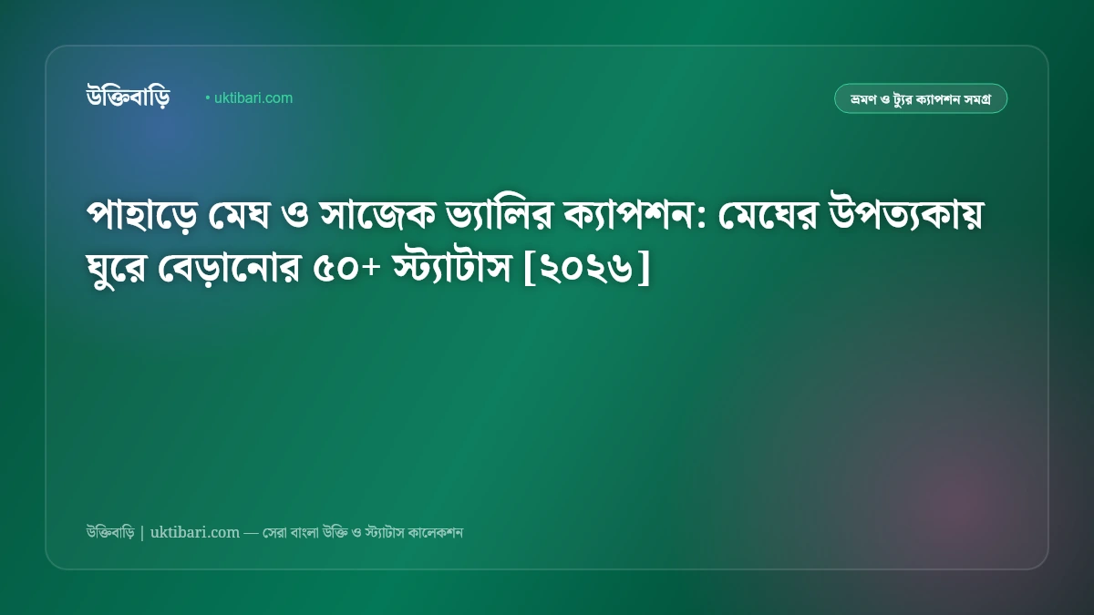 পাহাড়ে মেঘ ও সাজেক ভ্যালির ক্যাপশন: মেঘের উপত্যকায় ঘুরে বেড়ানোর ৫০+ স্ট্যাটাস [২০২৬]