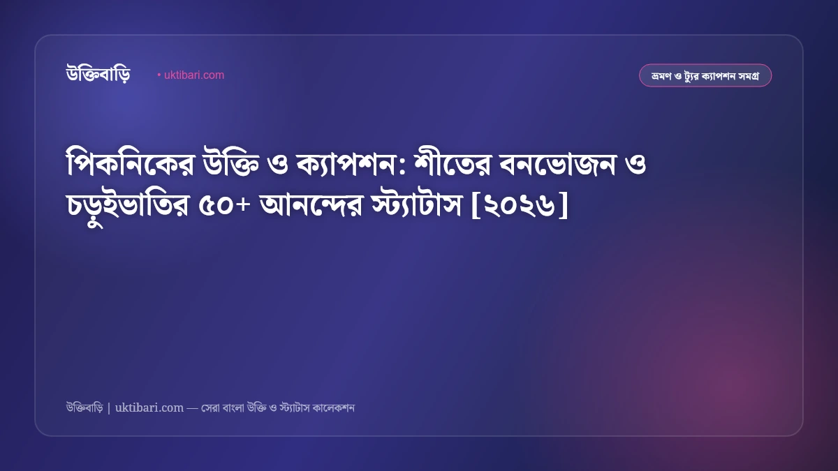পিকনিকের উক্তি ও ক্যাপশন: শীতের বনভোজন ও চড়ুইভাতির ৫০+ আনন্দের স্ট্যাটাস [২০২৬]