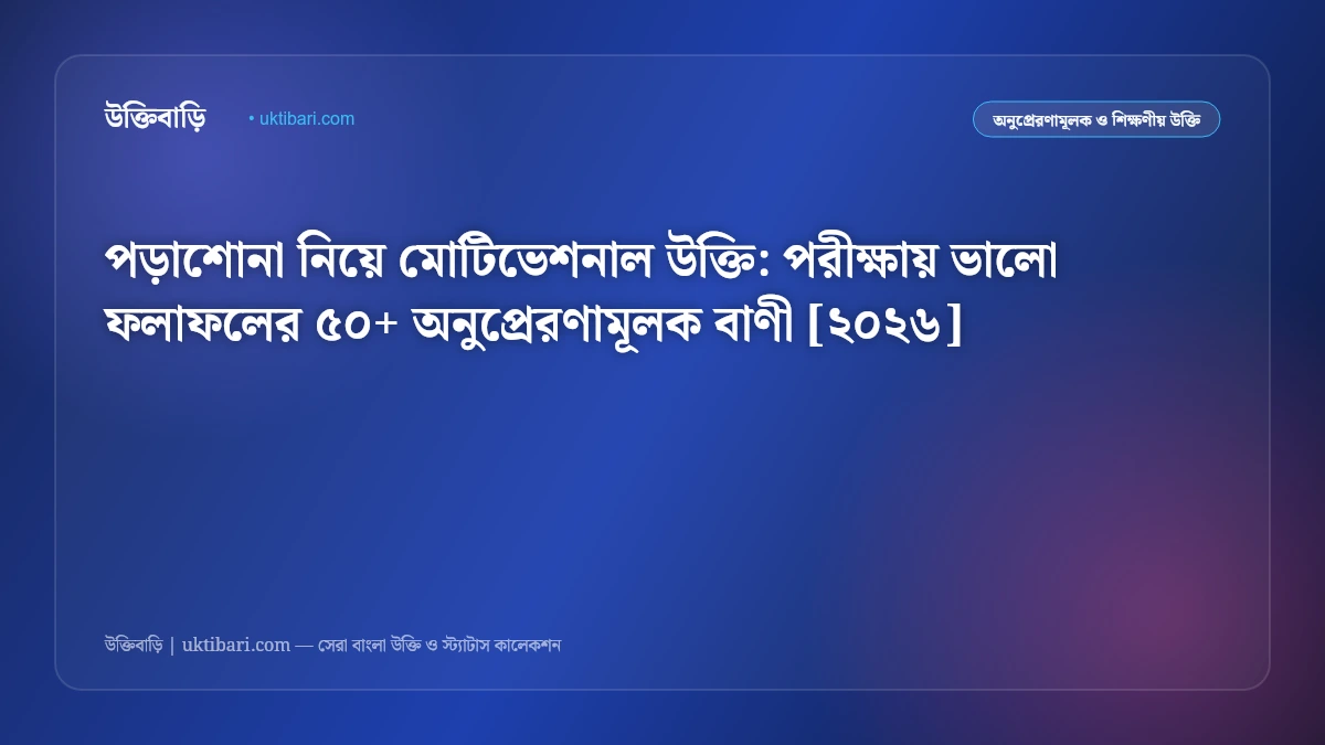 পড়াশোনা নিয়ে মোটিভেশনাল উক্তি: পরীক্ষায় ভালো ফলাফলের ৫০+ অনুপ্রেরণামূলক বাণী [২০২৬]
