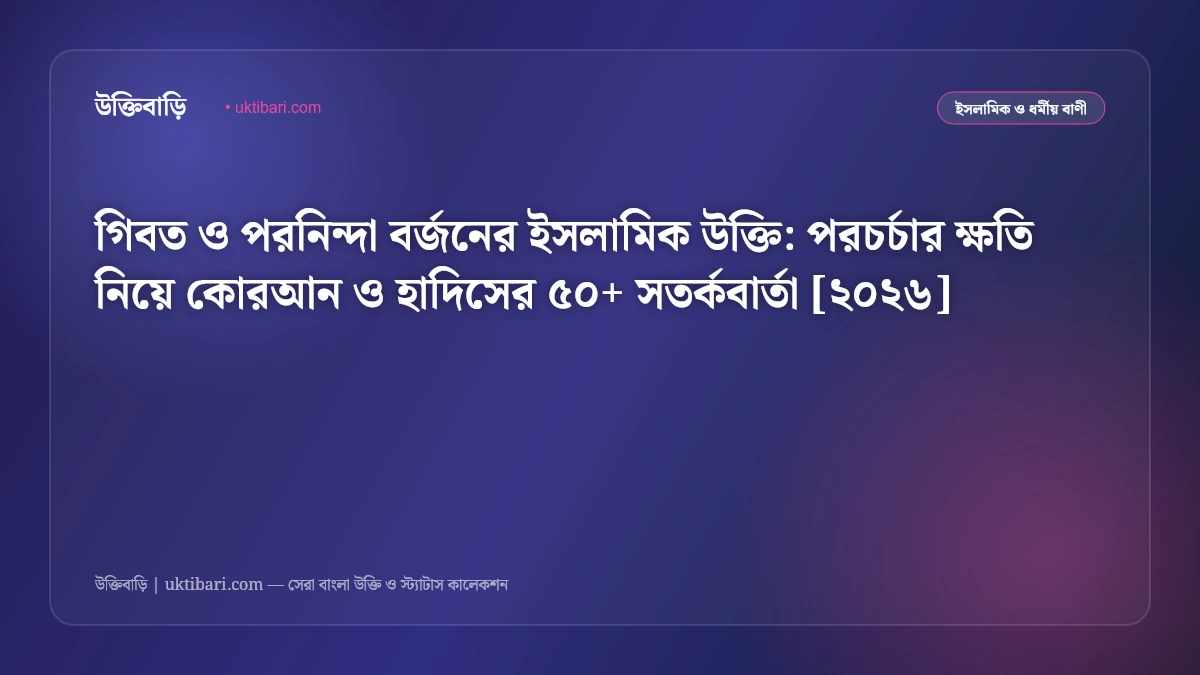 গিবত ও পরনিন্দা বর্জনের ইসলামিক উক্তি: পরচর্চার ক্ষতি নিয়ে কোরআন ও হাদিসের ৫০+ সতর্কবার্তা [২০২৬]