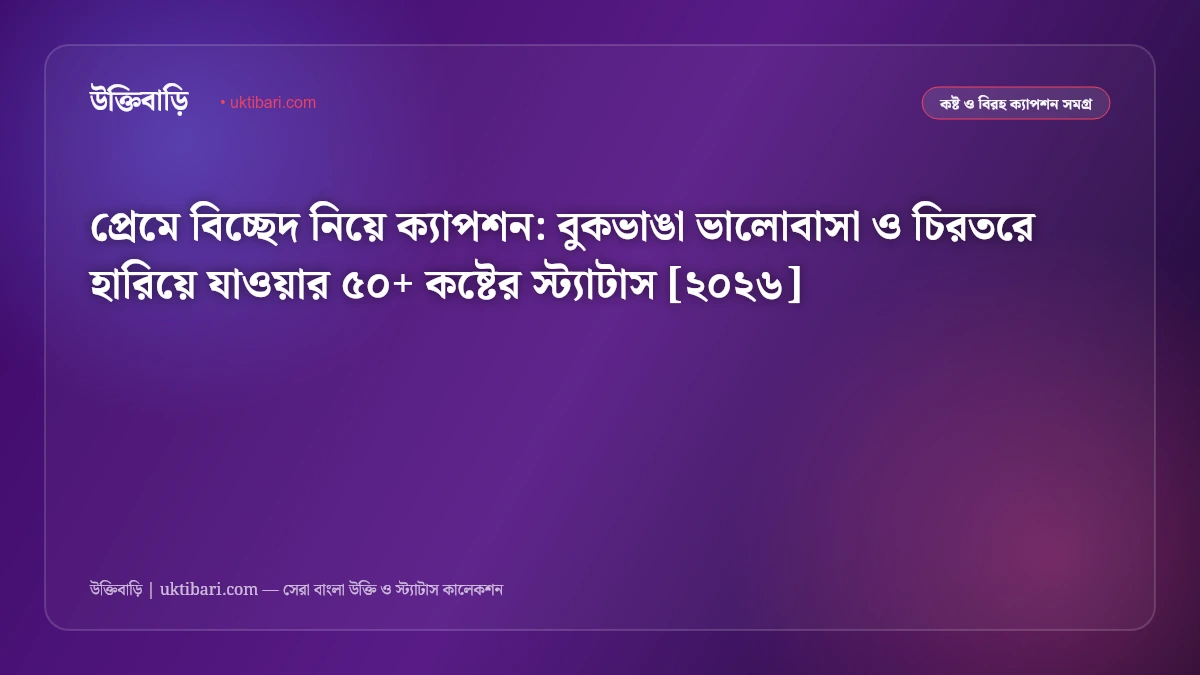 প্রেমে বিচ্ছেদ নিয়ে ক্যাপশন: বুকভাঙা ভালোবাসা ও চিরতরে হারিয়ে যাওয়ার ৫০+ কষ্টের স্ট্যাটাস [২০২৬]