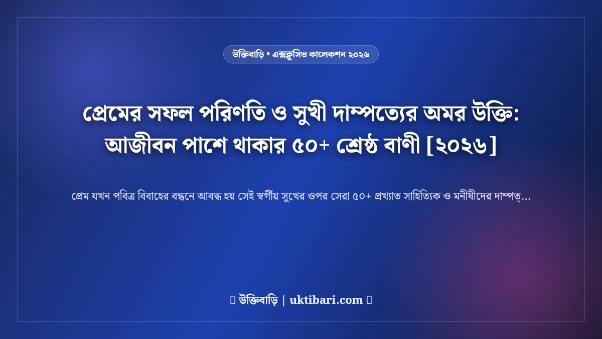 প্রেমের সফল পরিণতি ও সুখী দাম্পত্যের অমর উক্তি: আজীবন পাশে থাকার ৫০+ শ্রেষ্ঠ বাণী [২০২৬]