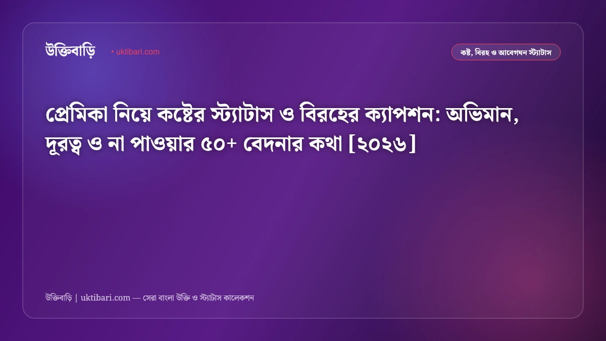 প্রেমিকা নিয়ে কষ্টের স্ট্যাটাস ও বিরহের ক্যাপশন: অভিমান, দূরত্ব ও না পাওয়ার ৫০+ বেদনার কথা [২০২৬]