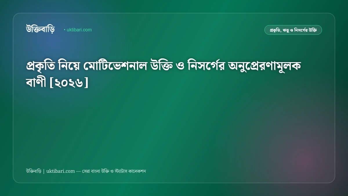প্রকৃতি নিয়ে মোটিভেশনাল উক্তি ও নিসর্গের অনুপ্রেরণামূলক বাণী [২০২৬]