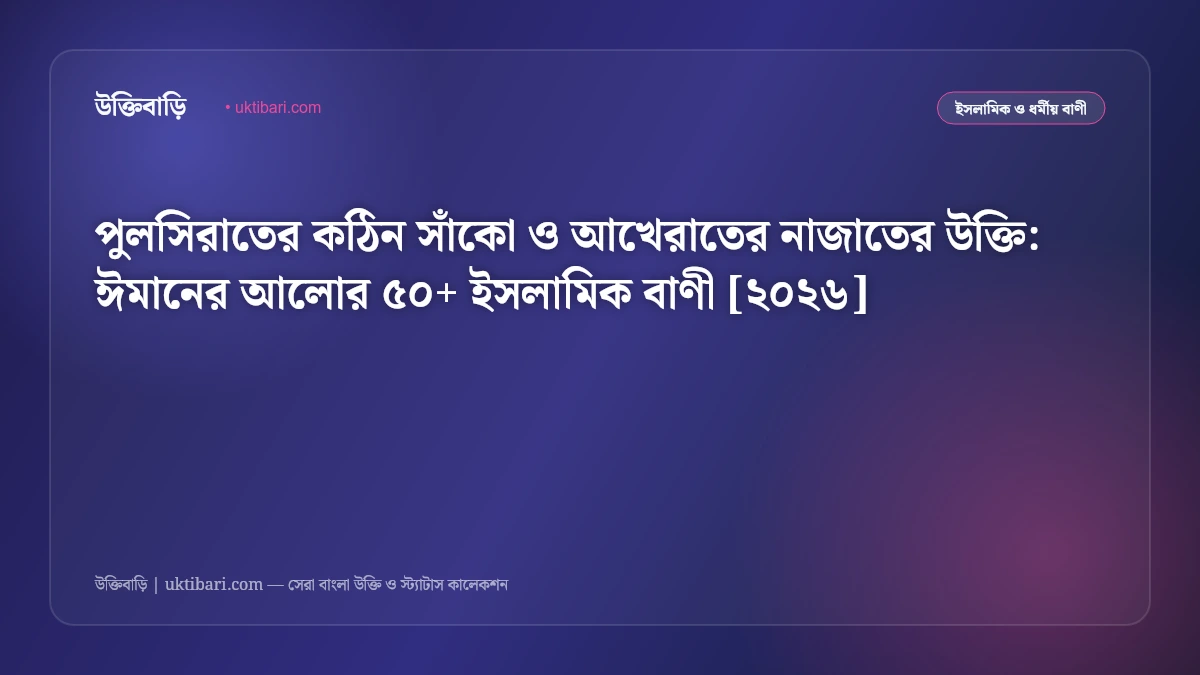পুলসিরাতের কঠিন সাঁকো ও আখেরাতের নাজাতের উক্তি: ঈমানের আলোর ৫০+ ইসলামিক বাণী [২০২৬]
