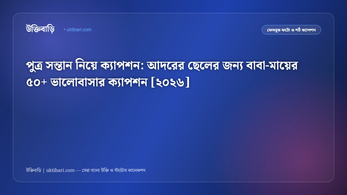 পুত্র সন্তান নিয়ে ক্যাপশন: আদরের ছেলের জন্য বাবা-মায়ের ৫০+ ভালোবাসার ক্যাপশন [২০২৬]